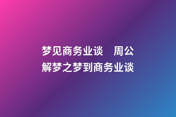 梦见商务业谈　周公解梦之梦到商务业谈